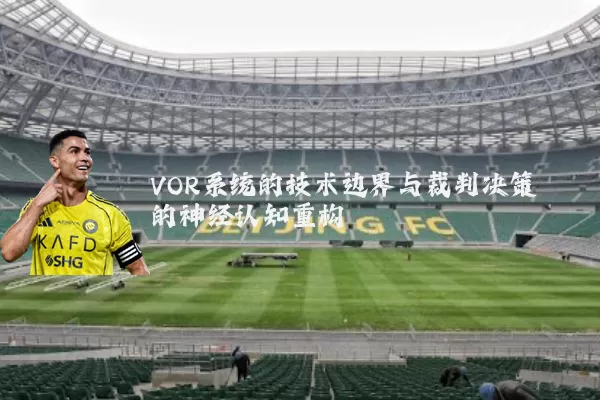 VOR系统的技术边界与裁判决策的神经认知重构