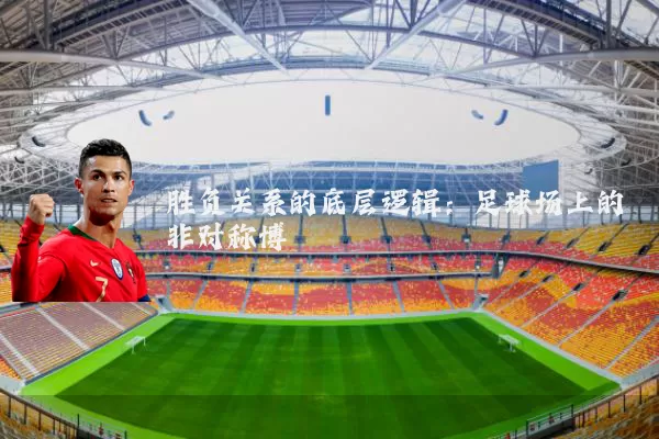 胜负关系的底层逻辑:足球场上的非对称博弈
