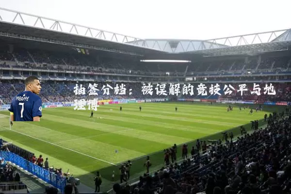 抽签分档:被误解的竞技公平与地理博弈