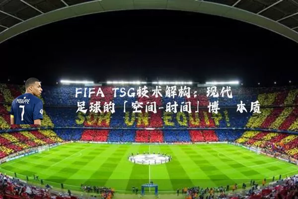 FIFA TSG技术解构：现代足球的「空间-时间」博弈本质