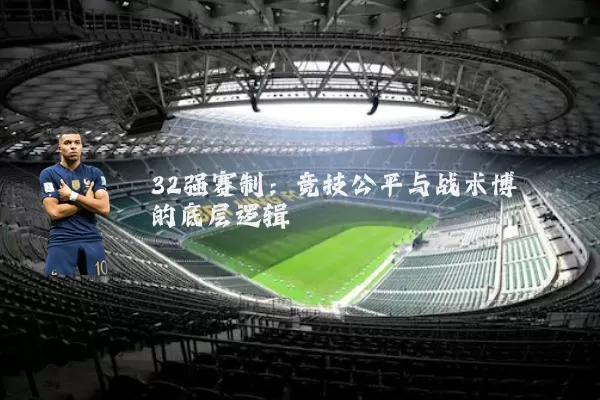 32强赛制:竞技公平与战术博弈的底层逻辑