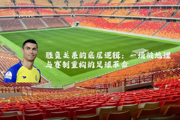 胜负关系的底层逻辑:一场被地理与赛制重构的足球革命