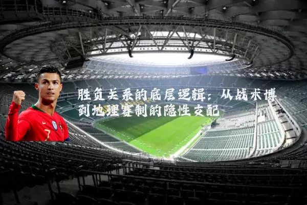 胜负关系的底层逻辑:从战术博弈到地理赛制的隐性支配