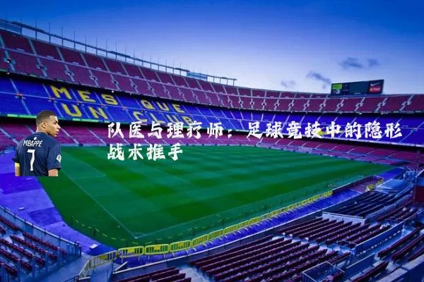 队医与理疗师:足球竞技中的隐形战术推手