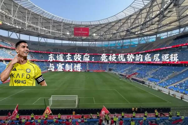 东道主效应:竞技优势的底层逻辑与赛制博弈
