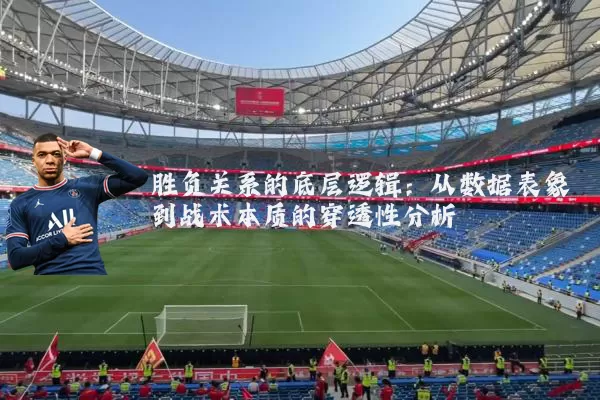 胜负关系的底层逻辑：从数据表象到战术本质的穿透性分析